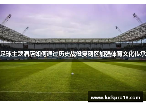 足球主题酒店如何通过历史战役复刻区加强体育文化传承